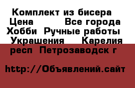 Комплект из бисера › Цена ­ 400 - Все города Хобби. Ручные работы » Украшения   . Карелия респ.,Петрозаводск г.